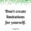 Don't create limitations for yourself