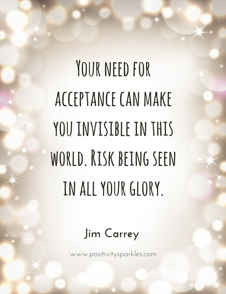 your need for acceptance can make you invisible in this world. Risk being seen in all your glory.