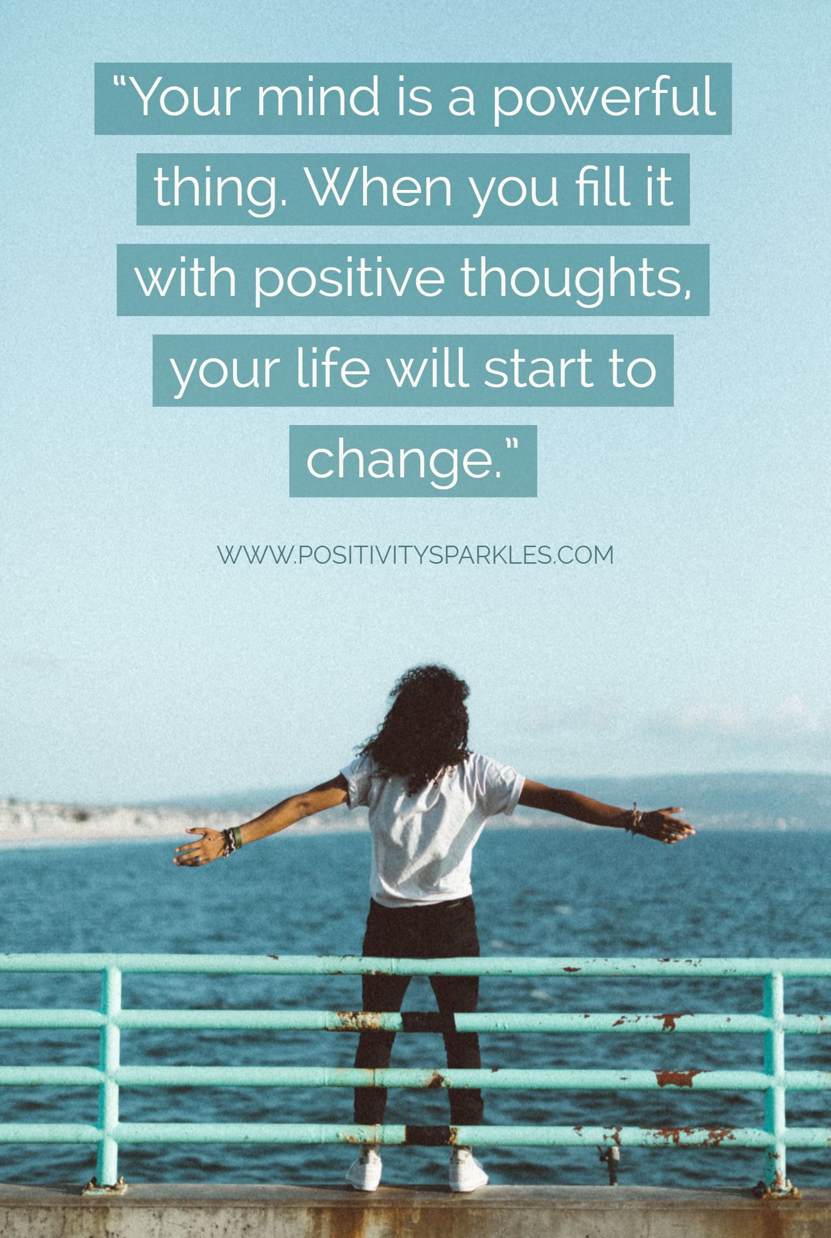 Your mind is a powerful thing. When you fill it with positive thoughts, your life will start to change
