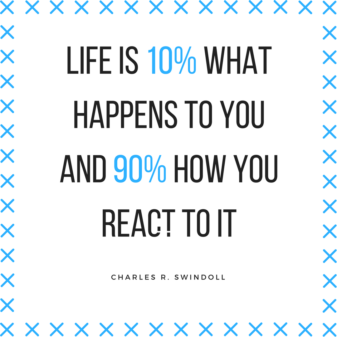 life is 10% what happens to you and 90%how you react to it- Charles R ...