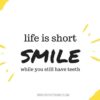 life is short smile while you still have teeth