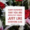 Always remember that you are absolutely unique, just like everyone else.