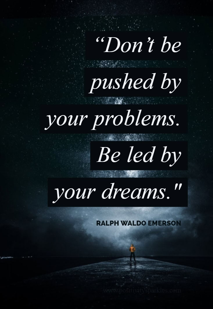 Don't be led by your problems. Be led by your dreams.