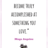 You can only become truly accomplished at something you love Maya Angelou