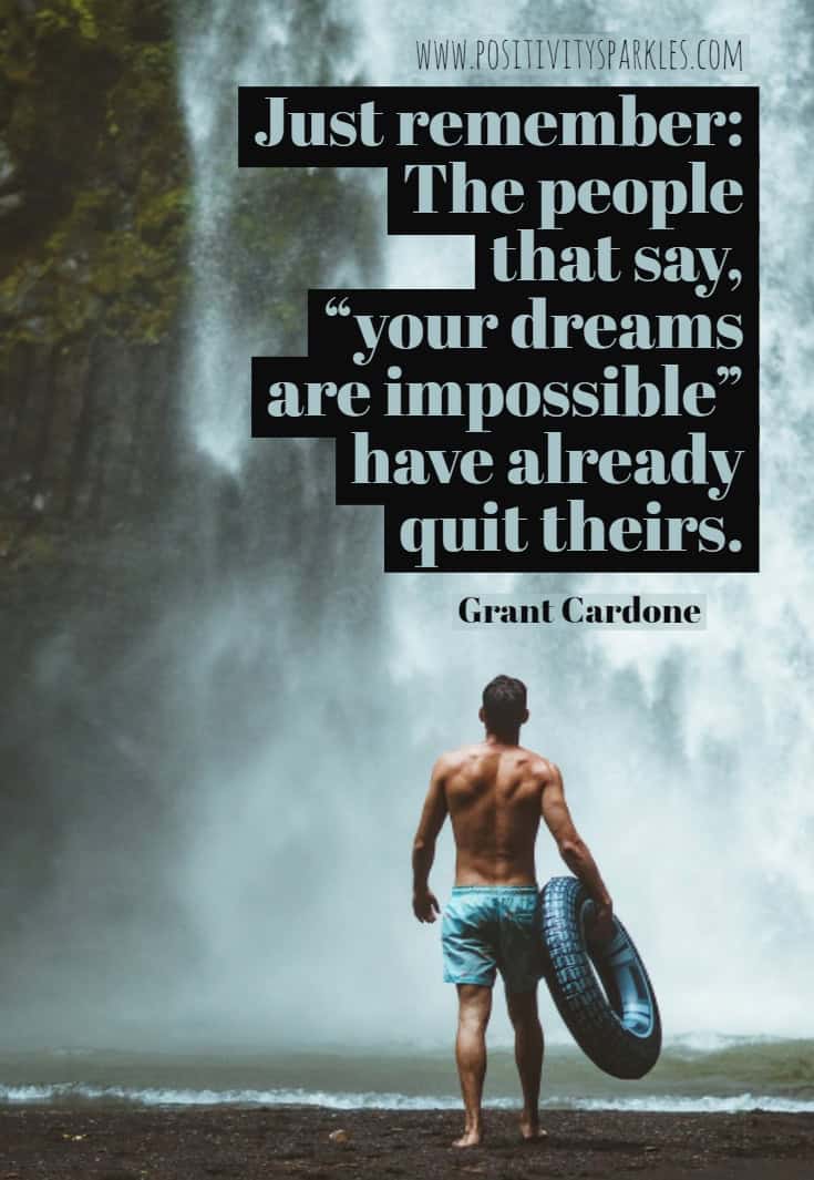 Just remember The people that say your dreams are impossible have already quit theirs