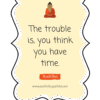 The trouble is, you think you have time