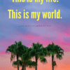 This is my life. This is my world.