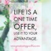 life is a one time offer, use it to your advantage