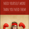 remember that you need yourself more than you need them