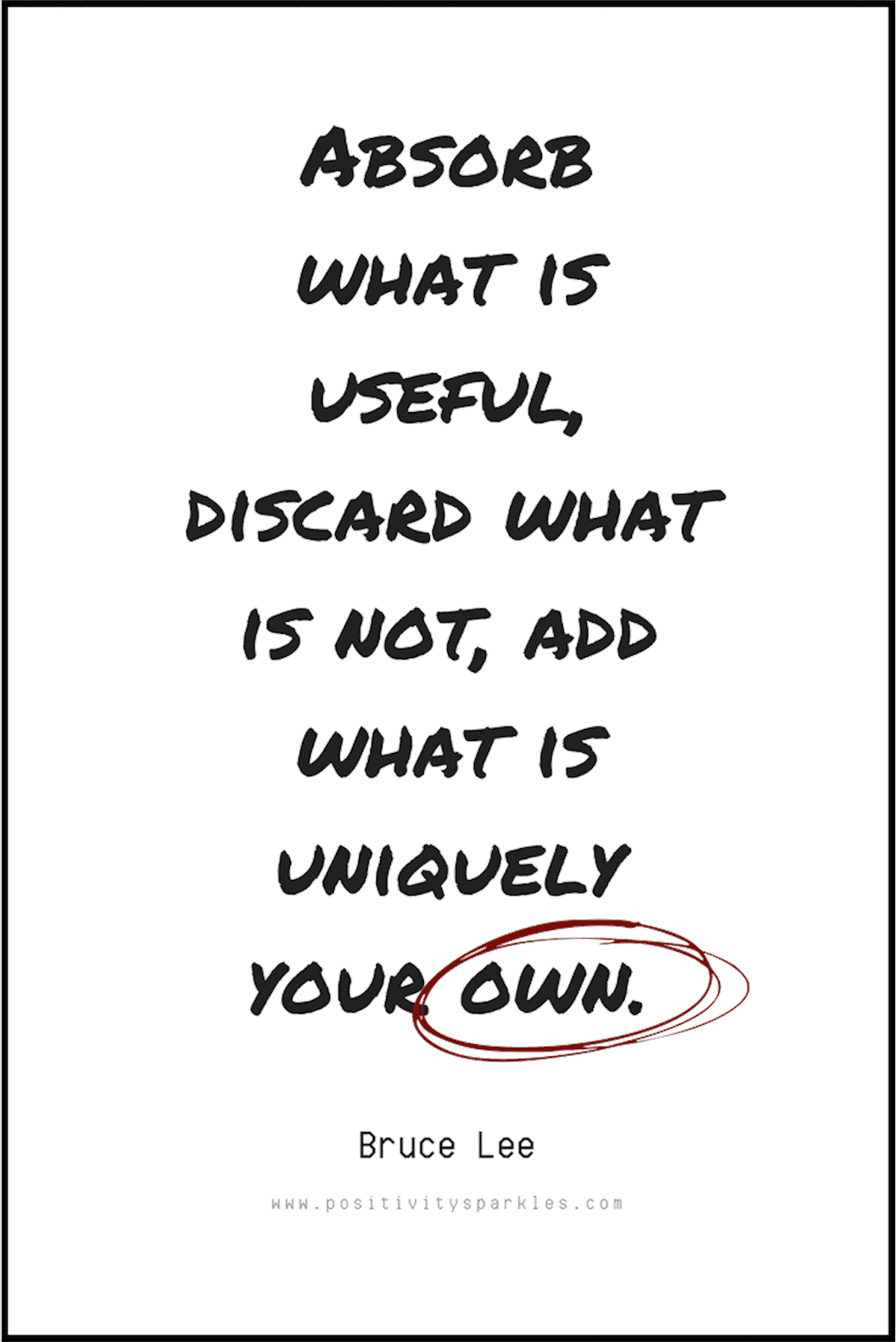 “Absorb what is useful, discard what is not, add what is uniquely your own.” -Bruce Lee