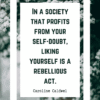 In a society that profits from your self-doubt, liking yourself is a rebellious act