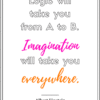 Logic will get you from A to B. Imagination will take you everywhere