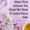 Never Take Any Advice From Someone You Would Not Want To Switch Places With