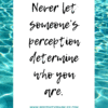 Never let someone’s perception determine who you are