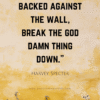 "When you're backed against the wall, break the god damn thing down." -Harvey Specter