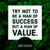 Try not to be a man of success but a man of value Albert Einstein