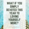 what if you simply devoted this year to loving yourself more
