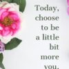 Today, choose to be a little bit more you.
