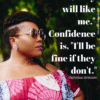 Confidence is not, 'they will like me." Confidence is, "I'll be fine if they don't."