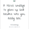 It takes courage to grow up and become who you really are.