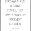 STAY AWAY FROM NEGATIVE PEOPLE, THEY HAVE A PROBLEM FOR EVERY SOLUTION albert einstein positivitysparkles