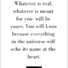 positivitysparkles Whatever is real, whatever is meant for you- will be yours. You will know because everything in the universe will echo its name at the heart.