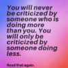 you will never be criticized by someone doing more than you. you will only be criticized by someone doing less. positivitysparkles