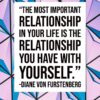 “The most important relationship in your life is the relationship you have with yourself.” -Diane Von Furstenberg