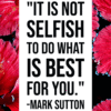 It is not selfish to do what is best for you mark sutton pinterest positivitysparkles self love quotes