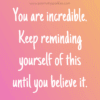 You are incredible. Keep reminding yourself of this until you believe it positivitysparkles