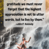 As we express our gratitude we must never forget that the highest appreciation is not to utter words, but to live by them john f kennedy quotes positivitysparkles