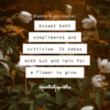 Accept both compliments and criticism. It takes both sun and rain for a flower to grow author