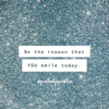 be the reason that you smile today positivitysparkles