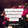 fall in love with the process of becoming the very best version of you positivitysparkles quote