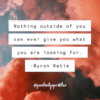 nothing outside of you can ever give you what you are looking for byron katie quote positivitysparkles