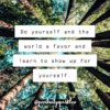 do yourself and the world a favor and learn to show up for yourself