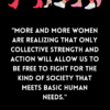 "More and more women are realizing that only collective strength and action will allow us to be free to fight for the kind of society that meets basic human needs." -Roxanne Dunbar