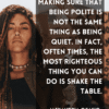 Justice is about making sure that being polite is not the same thing as being quiet. In fact, often times, the most righteous thing you can do is shake the table. Alexandria Ocasio-Cortez