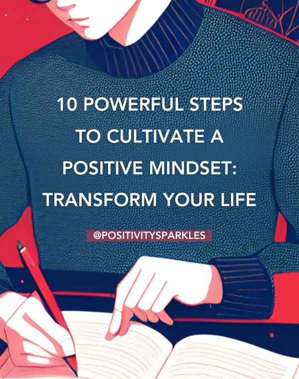 positive mindset: 10 Powerful Steps to Cultivate a Positive Mindset: Transform Your Life