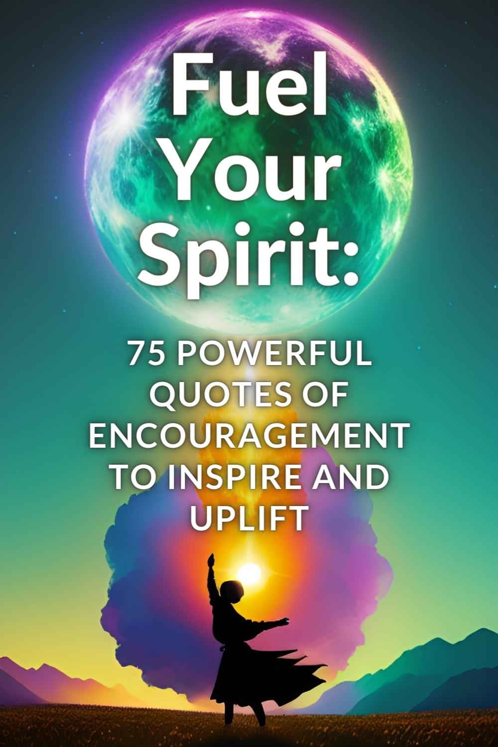 Quotes Of Encouragement Fuel Your Spirit 75 Powerful Quotes Of Encouragement To Inspire And Uplift 
